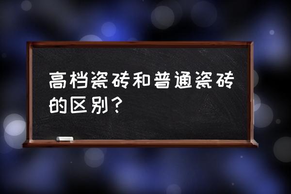 品牌的砖比普通瓷砖好吗 高档瓷砖和普通瓷砖的区别？