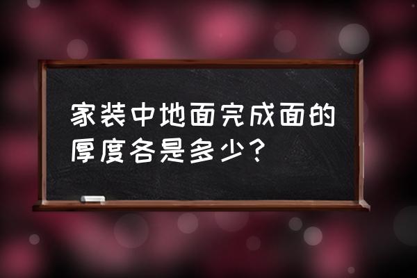 家庭装修用的地板砖厚度多少 家装中地面完成面的厚度各是多少？