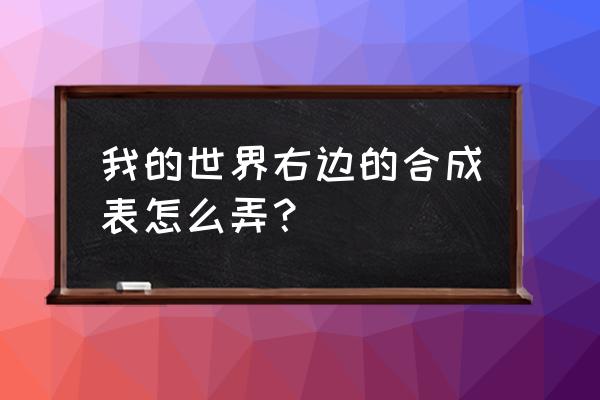 我的世界哪样有合成表 我的世界右边的合成表怎么弄？