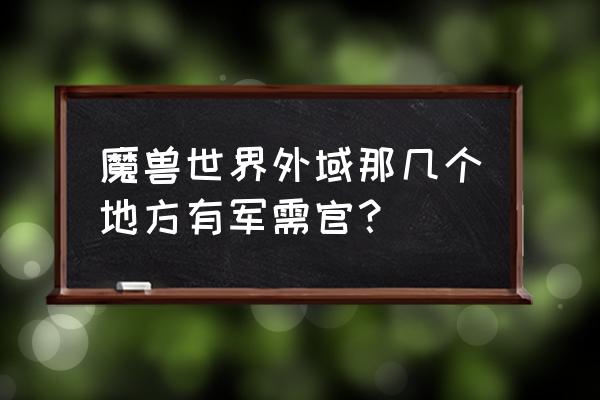 魔兽世界外域都有哪些地方 魔兽世界外域那几个地方有军需官？