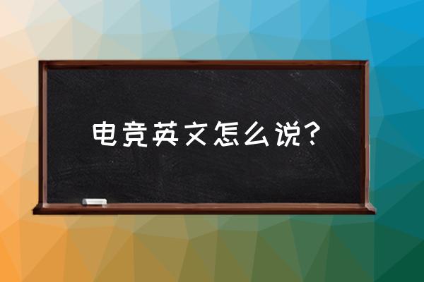 电竞之乡用英语怎么说 电竞英文怎么说？