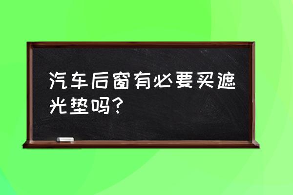 汽车后橱窗垫影响安全气囊吗 汽车后窗有必要买遮光垫吗？