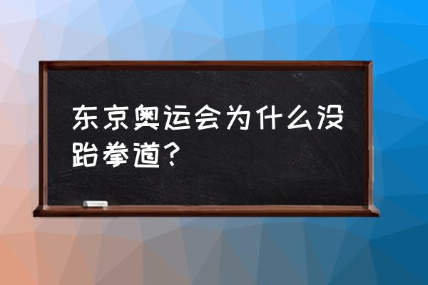 奥运怎么有跆拳道 东京奥运会为什么没跆拳道？