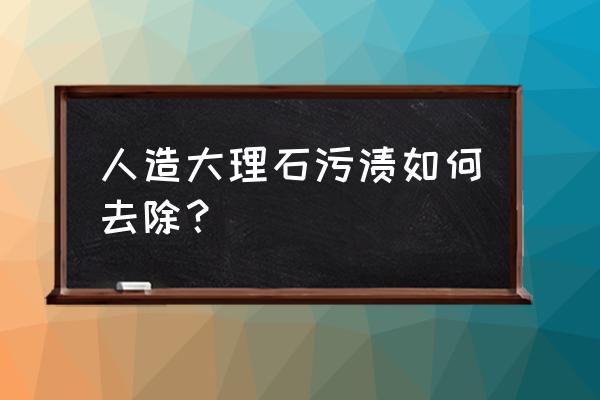 合成大理石怎么去除 人造大理石污渍如何去除？