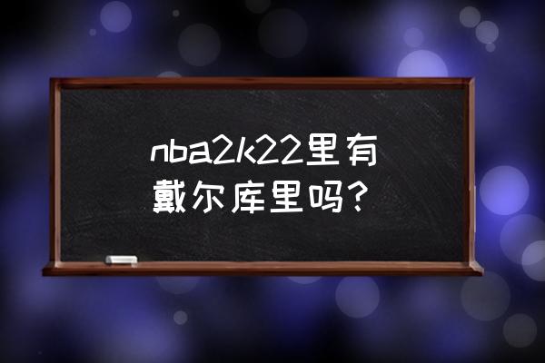 戴尔库里能上市吗 nba2k22里有戴尔库里吗？