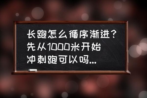 跑步健身要怎样循序渐进 长跑怎么循序渐进？先从1000米开始冲刺跑可以吗？两个星期后在加？