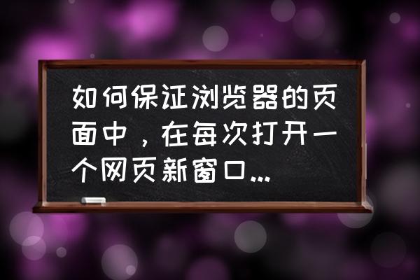 怎么让网页一直在游戏最前面 如何保证浏览器的页面中，在每次打开一个网页新窗口后，仍然让原来页面总是显示在最前面？