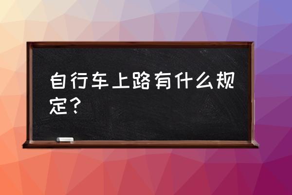 请问骑自行车在路上有什么规则 自行车上路有什么规定？