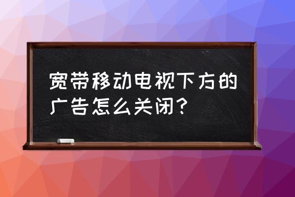 宽带我世界中的广告怎么删除 宽带移动电视下方的广告怎么关闭？