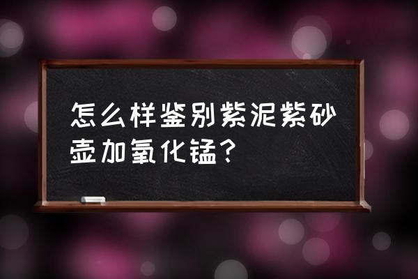 怎么知道水壶材质有没有锰 怎么样鉴别紫泥紫砂壶加氧化锰？