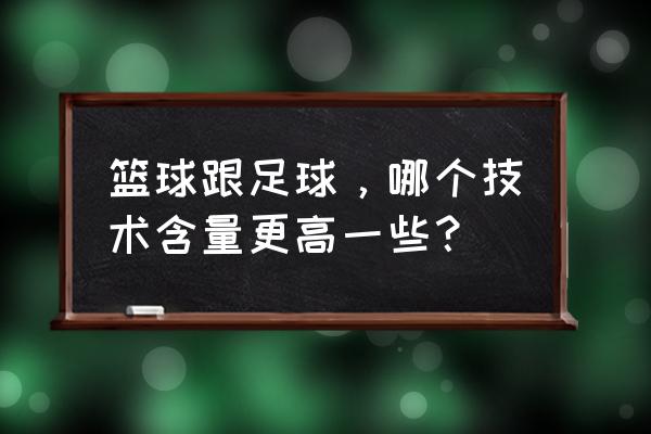 足球和篮球哪个战术多一些 篮球跟足球，哪个技术含量更高一些？