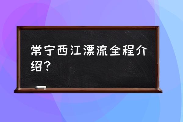 西江皮筏漂流小孩能玩吗 常宁西江漂流全程介绍？