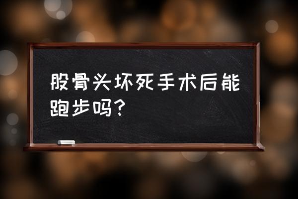 股骨头囊变能慢跑吗 股骨头坏死手术后能跑步吗？