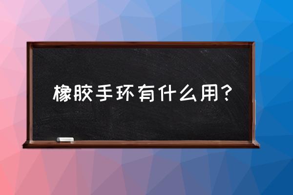 硅胶护腕有什么用 橡胶手环有什么用？