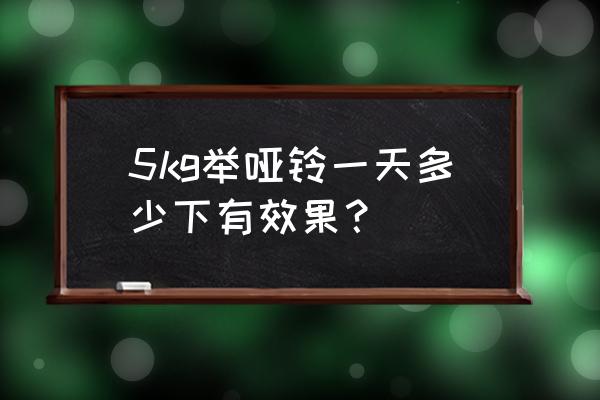 哑铃一天适合锻炼几次 5kg举哑铃一天多少下有效果？