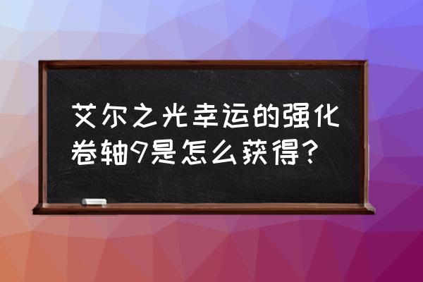 艾尔之光加10强化卷多少钱 艾尔之光幸运的强化卷轴9是怎么获得？