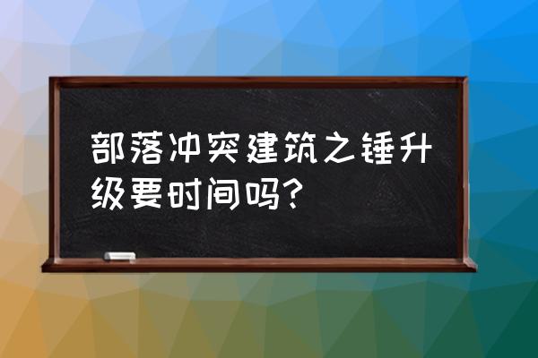 部落冲突大本营可以用建筑之锤吗 部落冲突建筑之锤升级要时间吗?