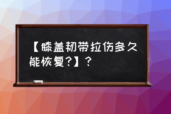 膝盖拉伤后多久可以运动 【膝盖韧带拉伤多久能恢复?】？