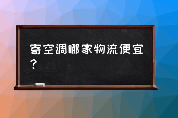 寄空调你们都用什么快递 寄空调哪家物流便宜？