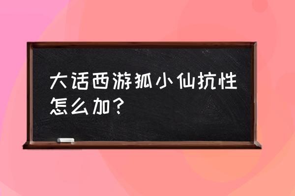 大话手游怎么调抗性 大话西游狐小仙抗性怎么加？