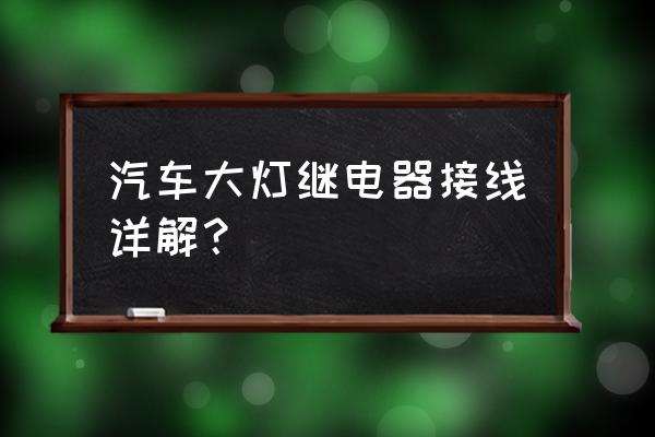 大灯变远光不通电用继电器怎么接 汽车大灯继电器接线详解？