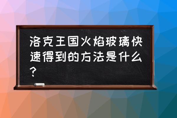 洛克王国火神进化火焰玻璃在哪 洛克王国火焰玻璃快速得到的方法是什么？