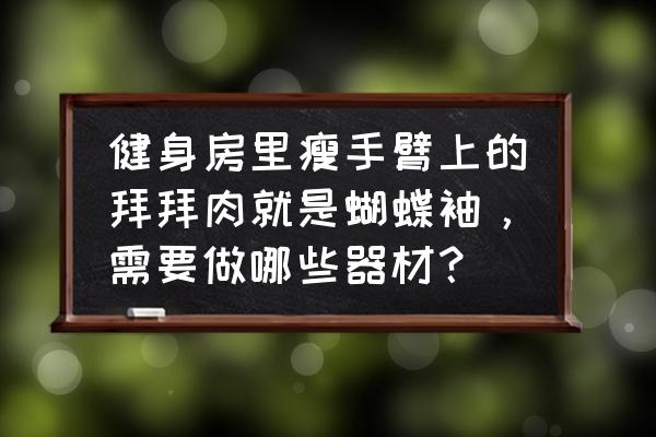 经常举哑铃会瘦蝴蝶肉吗 健身房里瘦手臂上的拜拜肉就是蝴蝶袖，需要做哪些器材？