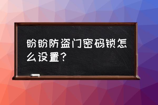 盼盼防盗门电子锁怎样改密码 盼盼防盗门密码锁怎么设置？