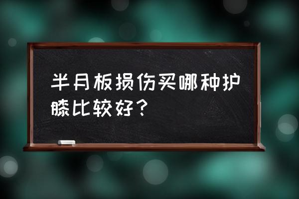 半月板损伤能否带护膝 半月板损伤买哪种护膝比较好？