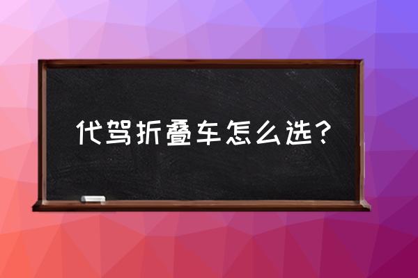 代驾折叠车什么样的最好 代驾折叠车怎么选？