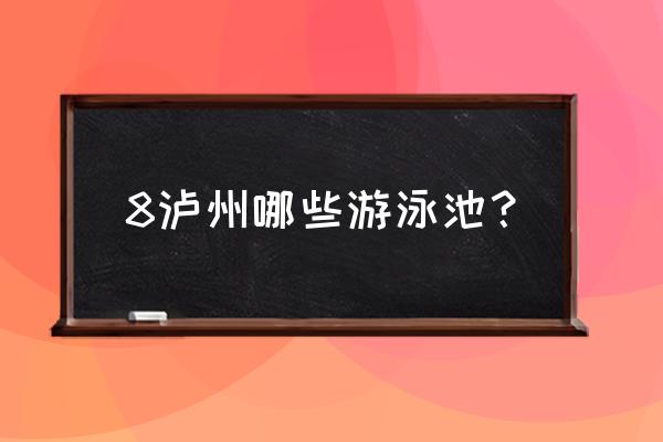 泸州室内游泳馆在哪里 8泸州哪些游泳池？