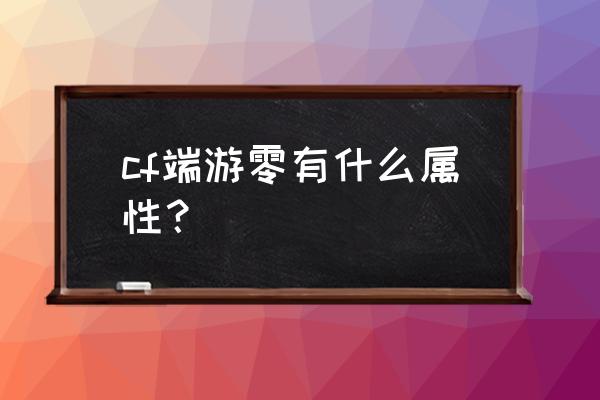 cf生化模式一局加多少gp cf端游零有什么属性？