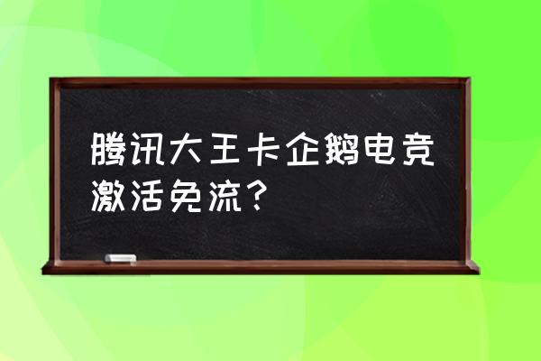 大王卡是不是企鹅电竞免流 腾讯大王卡企鹅电竞激活免流？