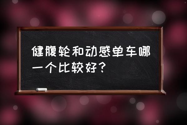 骑动感单车能用抖肚机吗 健腹轮和动感单车哪一个比较好？