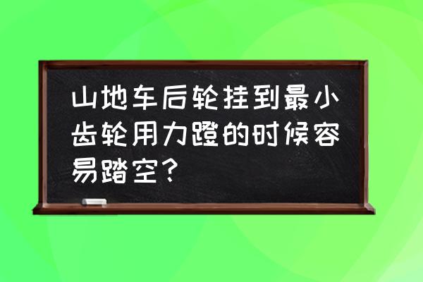 山地车小盘踩空怎么回事 山地车后轮挂到最小齿轮用力蹬的时候容易踏空？