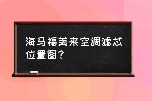 海马福美来三代空调滤芯在哪 海马福美来空调滤芯位置图？