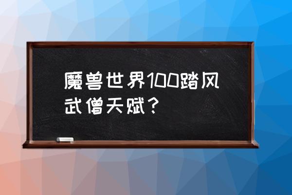 魔兽世界武僧天赋怎么加点 魔兽世界100踏风武僧天赋？