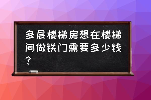 乌鲁木齐做铁门的在哪里有 多层楼梯房想在楼梯间做铁门需要多少钱？