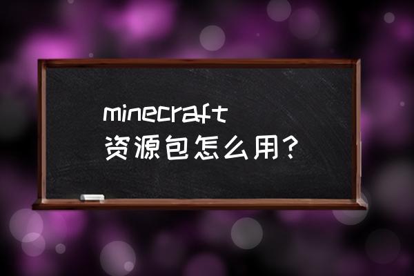 我的世界资源包怎么打开 minecraft资源包怎么用？