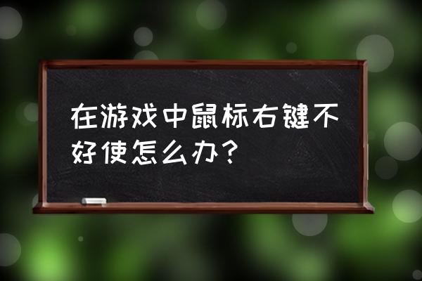 网页游戏怎么用不了右键了 在游戏中鼠标右键不好使怎么办？