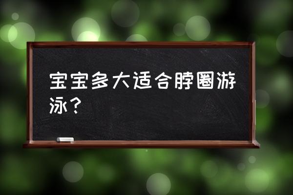 婴儿多大可以项圈游泳 宝宝多大适合脖圈游泳？