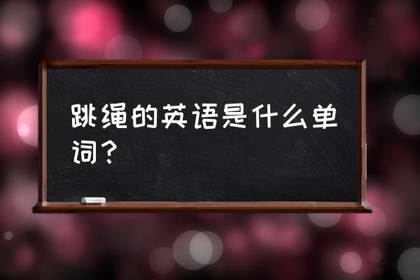 我不喜欢跳绳英文单词怎么读 跳绳的英语是什么单词？