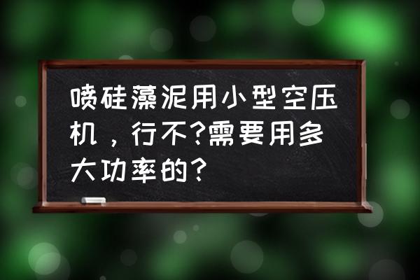 喷硅藻泥多大压 喷硅藻泥用小型空压机，行不?需要用多大功率的？