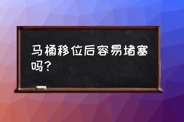 卫生间的马桶移位后容易堵怎么办 马桶移位后容易堵塞吗？