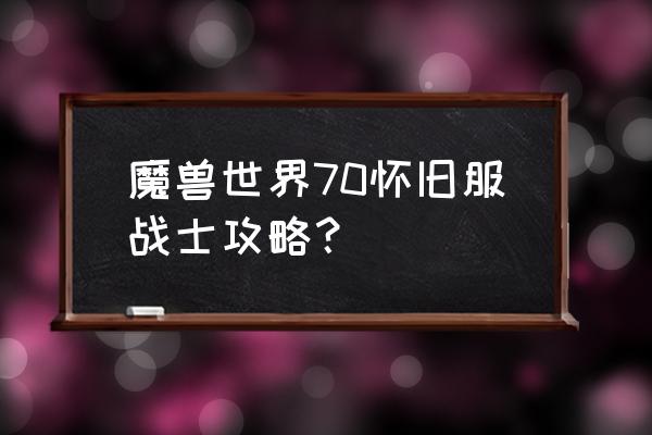 魔兽世界怀旧版战士怎么玩 魔兽世界70怀旧服战士攻略？