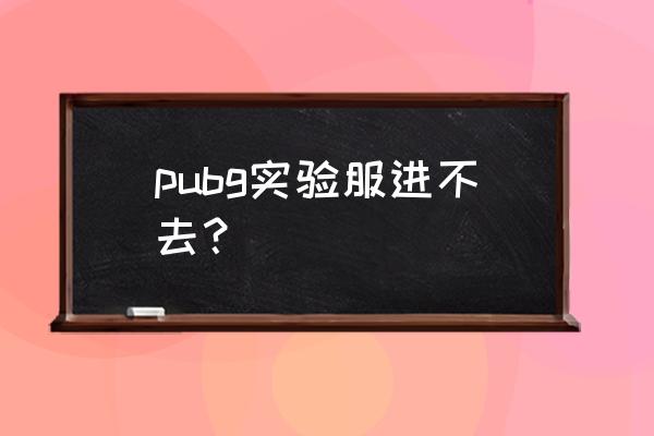 为什么打不开绝地求生测试服 pubg实验服进不去？