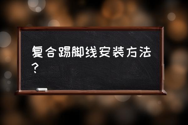 复合地板脚线怎么安装 复合踢脚线安装方法？