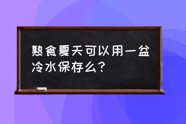 夏天户外怎么保存熟食 熟食夏天可以用一盆冷水保存么？