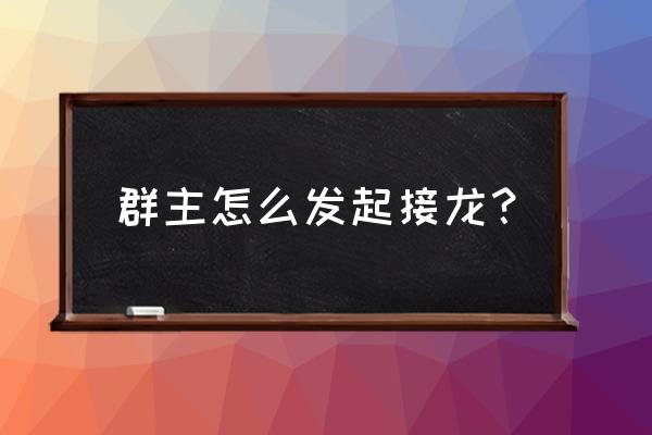 怎样发起微信接龙表格 群主怎么发起接龙？