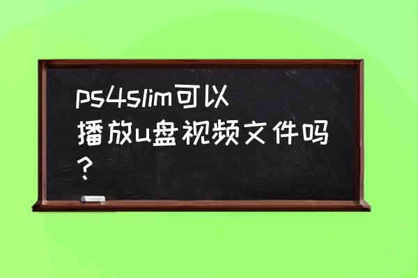 ps4怎么用u盘放歌 ps4slim可以播放u盘视频文件吗？